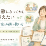 親が高齢になってから考えたい、働き方とお金と時間の使い方